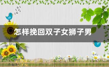 怎样挽回双子女狮子男