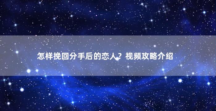 怎样挽回分手后的恋人？视频攻略介绍