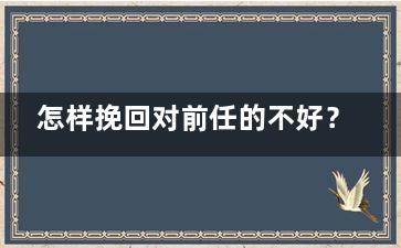 怎样挽回对前任的不好？