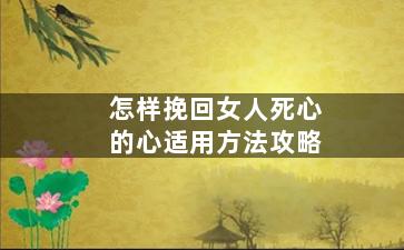 怎样挽回女人死心的心适用方法攻略