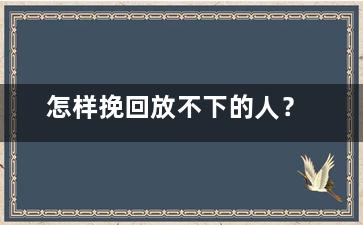 怎样挽回放不下的人？