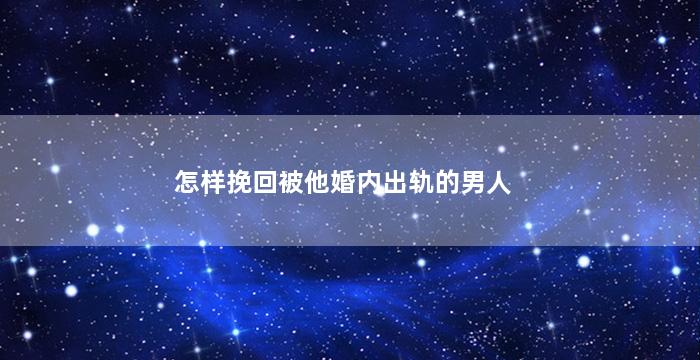 怎样挽回被他婚内出轨的男人