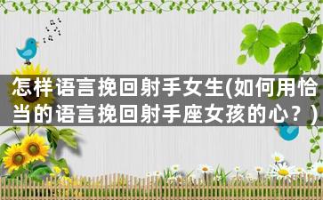 怎样语言挽回射手女生(如何用恰当的语言挽回射手座女孩的心？)