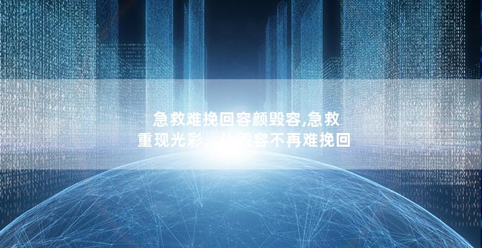 急救难挽回容颜毁容,急救重现光彩，让毁容不再难挽回
