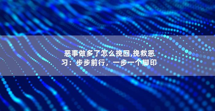 恶事做多了怎么挽回,挽救恶习：步步前行，一步一个脚印