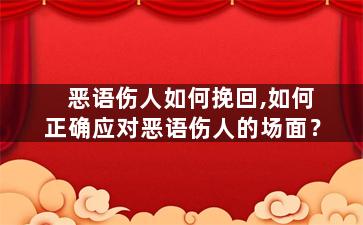 恶语伤人如何挽回,如何正确应对恶语伤人的场面？