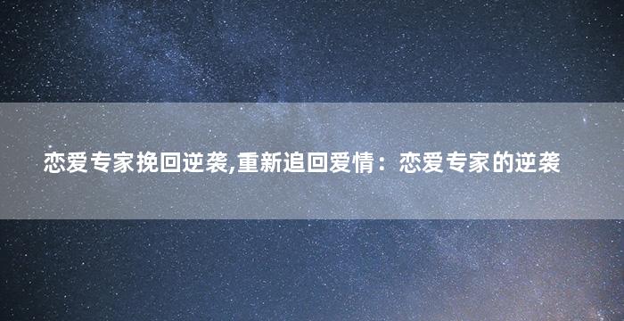 恋爱专家挽回逆袭,重新追回爱情：恋爱专家的逆袭