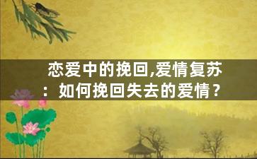 恋爱中的挽回,爱情复苏：如何挽回失去的爱情？
