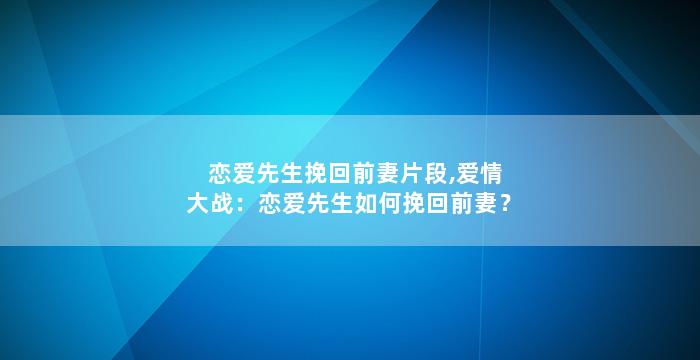 恋爱先生挽回前妻片段,爱情大战：恋爱先生如何挽回前妻？