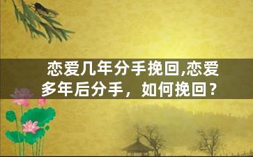 恋爱几年分手挽回,恋爱多年后分手，如何挽回？