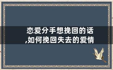 恋爱分手想挽回的话,如何挽回失去的爱情
