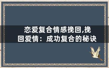恋爱复合情感挽回,挽回爱情：成功复合的秘诀