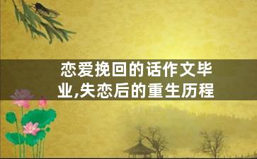 恋爱挽回的话作文毕业,失恋后的重生历程
