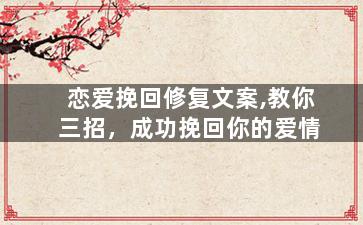 恋爱挽回修复文案,教你三招，成功挽回你的爱情