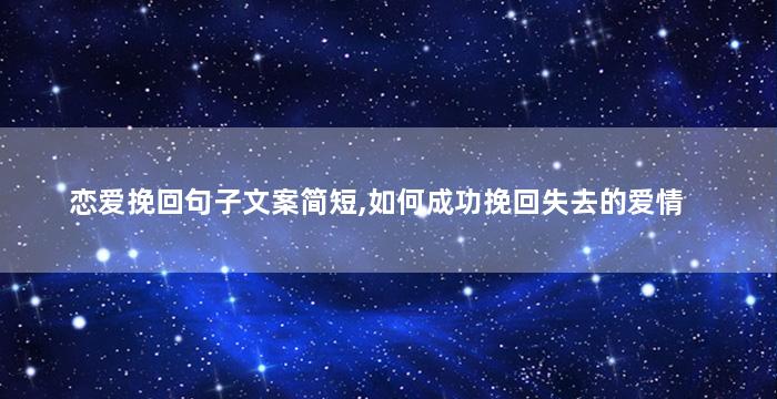 恋爱挽回句子文案简短,如何成功挽回失去的爱情