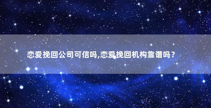 恋爱挽回公司可信吗,恋爱挽回机构靠谱吗？