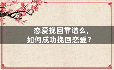 恋爱挽回靠谱么,如何成功挽回恋爱？