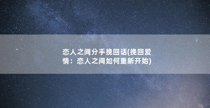 恋人之间分手挽回话(挽回爱情：恋人之间如何重新开始)