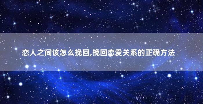 恋人之间该怎么挽回,挽回恋爱关系的正确方法