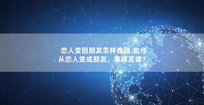 恋人变回朋友怎样挽回,如何从恋人变成朋友，重建友谊？