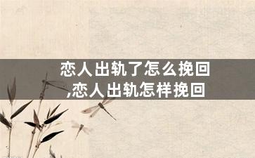 恋人出轨了怎么挽回,恋人出轨怎样挽回