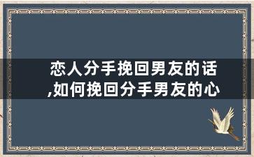 恋人分手挽回男友的话,如何挽回分手男友的心