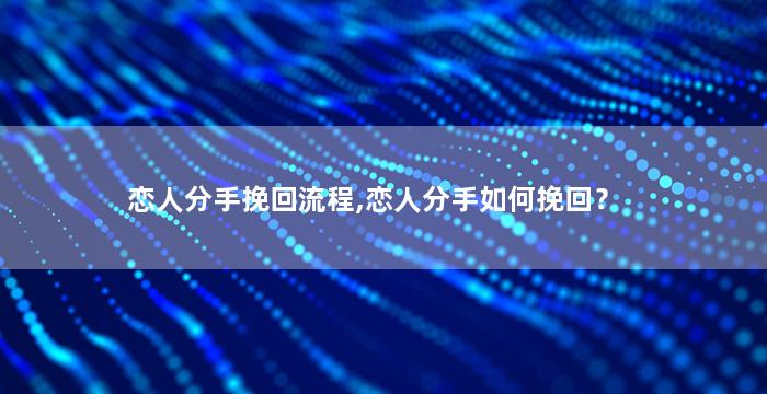 恋人分手挽回流程,恋人分手如何挽回？
