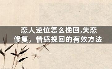 恋人逆位怎么挽回,失恋修复，情感挽回的有效方法