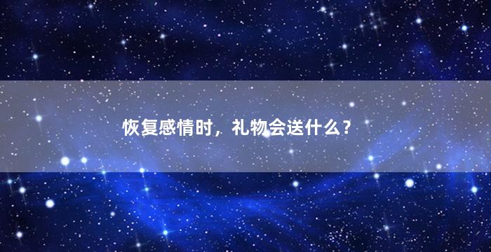 恢复感情时，礼物会送什么？