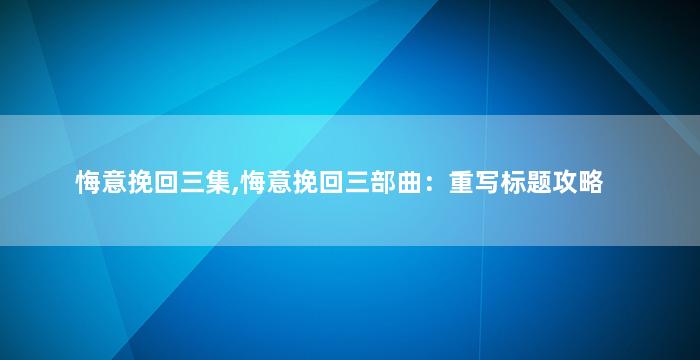 悔意挽回三集,悔意挽回三部曲：重写标题攻略