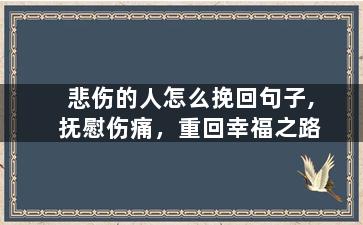 悲伤的人怎么挽回句子,抚慰伤痛，重回幸福之路