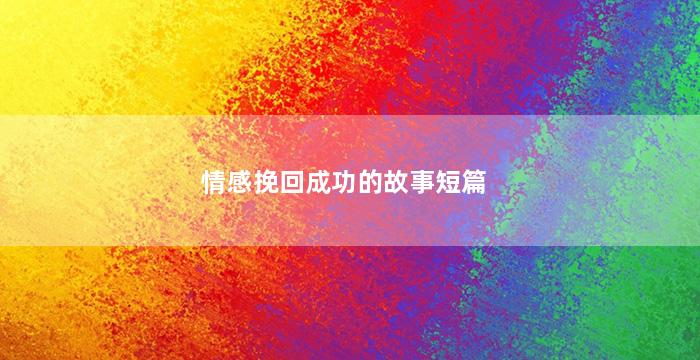 情感挽回成功的故事短篇