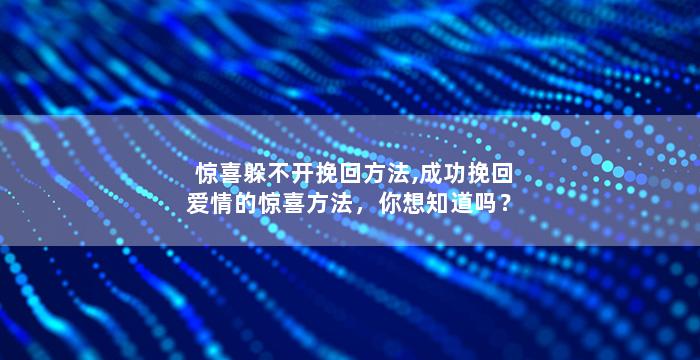 惊喜躲不开挽回方法,成功挽回爱情的惊喜方法，你想知道吗？