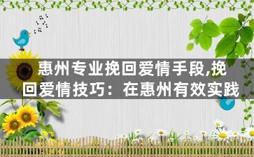 惠州专业挽回爱情手段,挽回爱情技巧：在惠州有效实践
