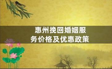 惠州挽回婚姻服务价格及优惠政策