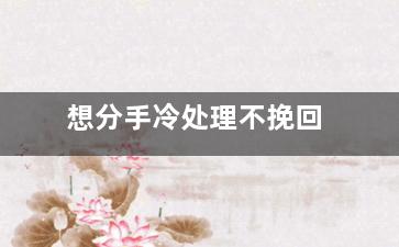 想分手冷处理不挽回