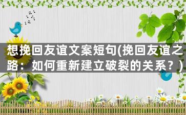 想挽回友谊文案短句(挽回友谊之路：如何重新建立破裂的关系？)