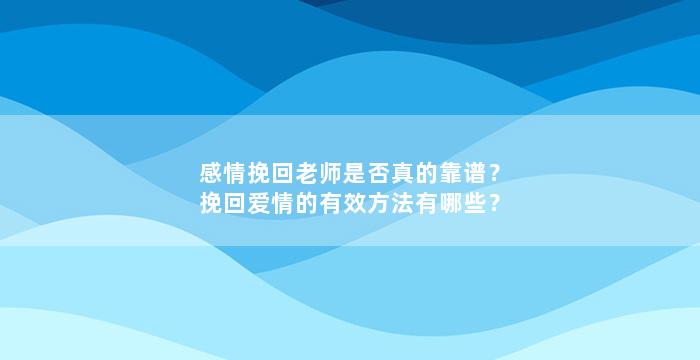 感情挽回老师是否真的靠谱？挽回爱情的有效方法有哪些？