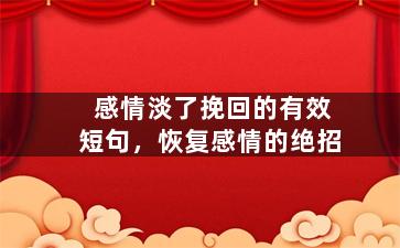 感情淡了挽回的有效短句，恢复感情的绝招