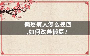 懒癌病人怎么挽回,如何改善懒癌？