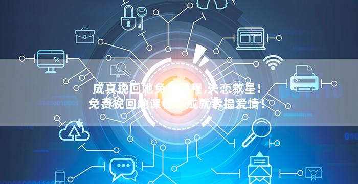 成真挽回她免费课程,失恋救星！免费挽回她课程，成就幸福爱情！