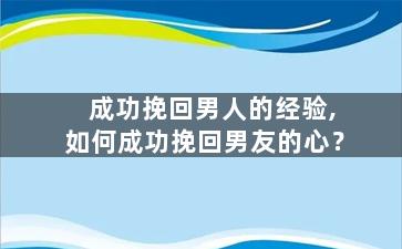 成功挽回男人的经验,如何成功挽回男友的心？