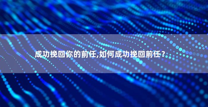 成功挽回你的前任,如何成功挽回前任？