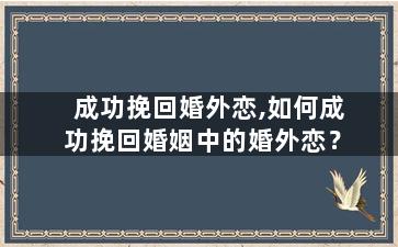 成功挽回婚外恋,如何成功挽回婚姻中的婚外恋？
