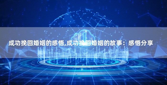 成功挽回婚姻的感悟,成功挽回婚姻的故事：感悟分享