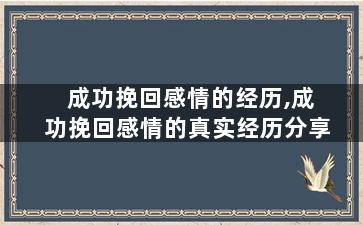 成功挽回感情的经历,成功挽回感情的真实经历分享