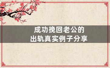 成功挽回老公的出轨真实例子分享