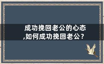 成功挽回老公的心态,如何成功挽回老公？