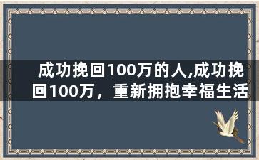 成功挽回100万的人,成功挽回100万，重新拥抱幸福生活