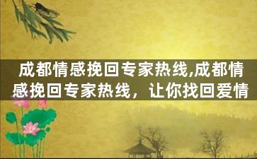 成都情感挽回专家热线,成都情感挽回专家热线，让你找回爱情